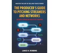 THE PRODUCER'S GUIDE TO PITCHING STREAMERS AND NETWORKS: SECRETS FROM AN INDUSTRY INSIDER