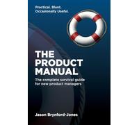 The Product Manual: The Complete Survival Guide for New Product Managers
