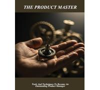 The Product Master: Tools And Techniques To Become An Outstanding Product Manager