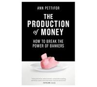 The Production of Money: How to Break the Power of Bankers by Pettifor, Ann