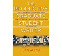 The Productive Graduate Student Writer: How to Manage Your Time, Process, and Energy to Write Your Research Proposal, Thesis, and Dissertation and Get Published