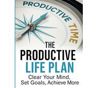 The Productive Life Plan: Clear Your Mind Set Goals Achieve More Mastering Book: A Simple Daily Guide to Boost Focus, Crush Goals & Create a Balanced, Successful Life