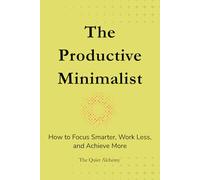 The Productive Minimalist: How to Focus Smarter, Work Less, and Achieve More