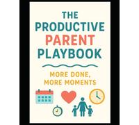 The Productive Parent Playbook: More Done, More Memories