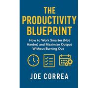 The Productivity Blueprint: How to Work Smarter (Not Harder) and Maximize Output Without Burning Out: 5