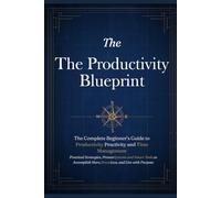 The Productivity Blueprint: The Complete Beginner's Guide to Productivity & Time Management