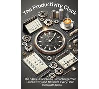 The Productivity Clock: The 5 Key Principles to Turbocharge Your Productivity and Maximize Every Hour.
