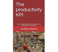 The productivity KPI: How to measure productivity in production and administrative environments.