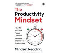 The Productivity Mindset: How to Improve Focus, Combat Laziness and Increase Productivity