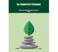 The Productivity Paradigm: A Stress-Free Guide To Creating To-Do Lists That Work