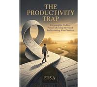 The Productivity Trap: Escaping the Endless Pursuit of Doing More and Rediscovering What Matters