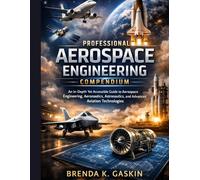 The Professional Aerospace Engineering Compendium: An In-Depth Yet Accessible Guide to Aerospace Engineering, Aeronautics, Astronautics, and Advanced Aviation Technologies: 6