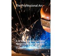 The Professional Arc: A 10-Day Intensive Guide to Mastering Modern Welding
