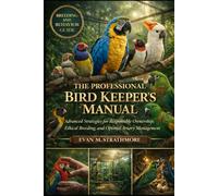 THE PROFESSIONAL BIRD KEEPER’S MANUAL: Advanced Strategies for Responsible Ownership, Ethical Breeding, and Optimal Aviary Management