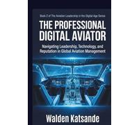 THE PROFESSIONAL DIGITAL AVIATOR: Navigating Leadership, Technology, and Reputation in Global Aviation Management | Book 2 of The Aviation Leadership in the Digital Age Series