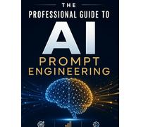 The Professional Guide to AI Prompt Engineering: Design Principles, Advanced Techniques, and Real World Implementation Strategies