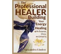 The PROFESSIONAL HEALER: Building Your Energy Healing With Purpose, Ethics, and Integrity