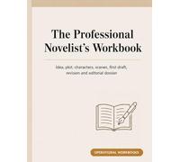 The Professional Novelist’s Workbook: Idea, Plot, Characters, Scenes, First Draft, Revision and Editorial Dossier