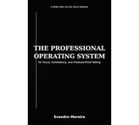 THE PROFESSIONAL OPERATING SYSTEM: A Print-Only 90-Day Field Manual for Focus, Consistency, and Pressure-Proof Selling
