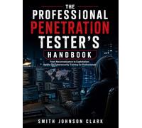 THE PROFESSIONAL PENETRATION TESTER’S HANDBOOK: From Reconnaissance to Exploitation; Hands-On Cybersecurity Training for Professionals