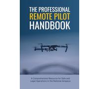 The Professional Remote Pilot Handbook: A Comprehensive Resources for Safe and Legal Operations in the National Airspace