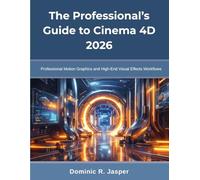 The Professional’s Guide to Cinema 4D 2026: Professional Motion Graphics and High-End Visual Effects Workflows