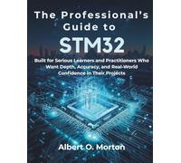 The Professional’s Guide to STM32: Built for Serious Learners and Practitioners Who Want Depth, Accuracy, and Real-World Confidence in Their Projects
