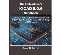 The Professional’s KiCad 9.0.6 Handbook: Advanced Methods, Practical Techniques, and Industry Best Practices for Modern Circuit Design and PCB Layout