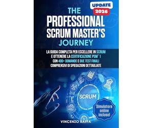 The Professional Scrum Master's Journey: La guida completa per eccellere in Scrum e ottenere la certificazione PSM™ I, con oltre 400 domande e due test finali comprensivi di spiegazioni dettagliate
