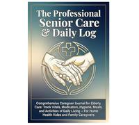 The Professional Senior Care & Daily Log: Comprehensive Caregiver Journal for Elderly Care: Track Vitals, Medication, Hygiene, Meals, and Activities ... - For Home Health Aides and Family Caregivers