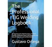 The Professional TIG Welding Logbook: 80-Page Record for Weld Procedures, PQR/WPS Tracking, Certification Status, and Visual Inspection Notes for Beginners and Certified Welders