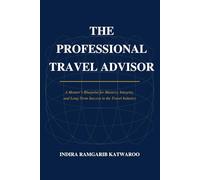 THE PROFESSIONAL TRAVEL ADVISOR: A Mentor's Blueprint for Mastery, Integrity, and Long-Term Success in the Travel Industry