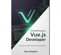 THE PROFESSIONAL VUE.JS DEVELOPER: BUILDING PRODUCTION- READY WEB APPLICATIONS