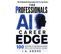 The Professionals AI Career Edge: 100 Questions to Turn Your Chat History Into a High Performance Roadmap