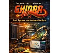 The Professional's Guide to Ghidra: Static, Dynamic and Automated Analysis