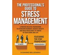 The Professional's Guide to Stress Management: A Proven Holistic Framework to Overcome Burnout, Reduce Anxiety, and Build Resilience to Thrive in Your Work and in Your Life. Featuring The STAY method