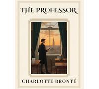 The Professor (Annotated Edition): A Classic Victorian Novel of Ambition, Love, and Self-Discovery
