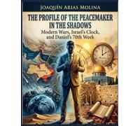 THE PROFILE OF THE PEACEMAKER IN THE SHADOWS: Modern Wars Israel´s Clock, and Daniel´s 70th Week