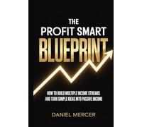 THE PROFIT SMART BLUEPRINT: How to Build Multiple Income Streams and Turn Simple Ideas Into Passive Income