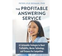 The Profitable Answering Service: 65 Actionable Strategies to Boost Profitability, Master Technology, and Outpace the Competition