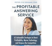 The Profitable Answering Service: 65 Actionable Strategies to Boost Profitability, Master Technology, and Outpace the Competition