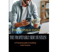 The profitable side hustles: A Practical guide to building extra income