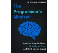 The Programmer's Mindset: Building the Skills to Solve Problems and Write Better Code