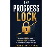 THE PROGRESS LOCK: Why Earning More Doesn’t Make You Richer - and How to Make Every Financial Win Last.