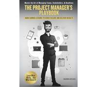 The Project Manager’s Playbook: Hard-Earned Lessons to Avoid Failure and Deliver Results
