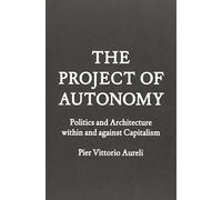 The Project of Autonomy: Politics and Architecture Within and Against Capitalism