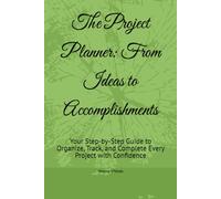 The Project Planner: From Ideas to Accomplishments: Your Step-by-Step Guide to Organize, Track, and Complete Every Project with Confidence