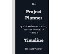 The Project Planner got kicked out of the bar, because he tried to create a Timeline for Happy Hour! - Lined, 120 pages, 6 x 9, gift for Co-workers and Colleagues