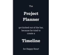 The Project Planner got kicked out of the bar, because he tried to create a Timeline for Happy Hour! - Lined, 120 pages, 6 x 9, gift for Co-workers and Colleagues