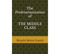 The Proletarianization of THE MIDDLE CLASS: Its enemies, from the French Revolution to our days, through the First and Second World War: left-wing, right-wing, nationalism, totalitarianism, an